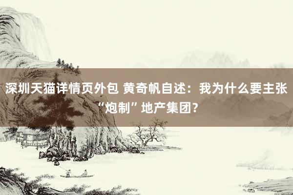 深圳天猫详情页外包 黄奇帆自述：我为什么要主张“炮制”地产集团？