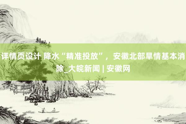 详情页设计 降水“精准投放”，安徽北部旱情基本消除_大皖新闻 | 安徽网