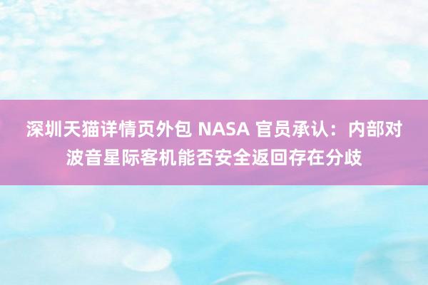 深圳天猫详情页外包 NASA 官员承认：内部对波音星际客机能否安全返回存在分歧