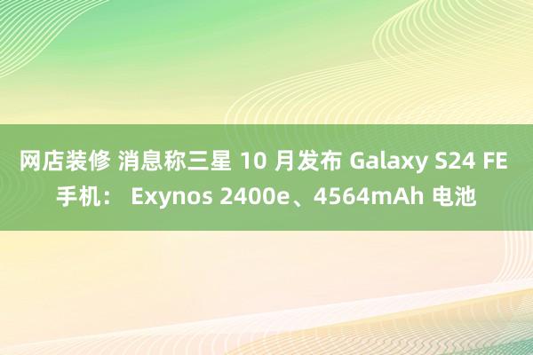 网店装修 消息称三星 10 月发布 Galaxy S24 FE 手机： Exynos 2400e、4564mAh 电池