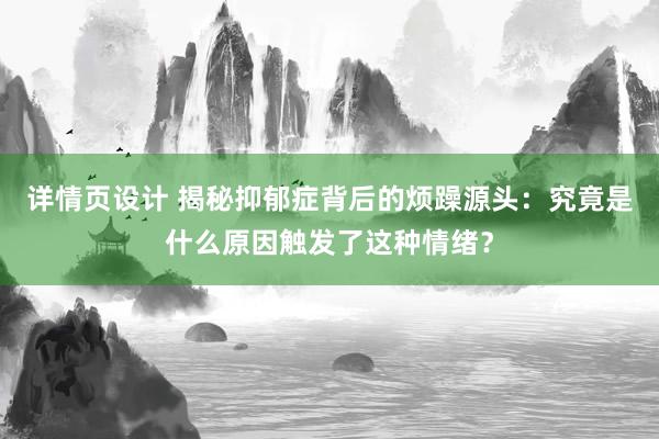 详情页设计 揭秘抑郁症背后的烦躁源头：究竟是什么原因触发了这种情绪？