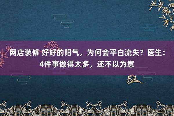 网店装修 好好的阳气，为何会平白流失？医生：4件事做得太多，还不以为意