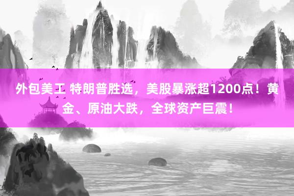 外包美工 特朗普胜选，美股暴涨超1200点！黄金、原油大跌，全球资产巨震！